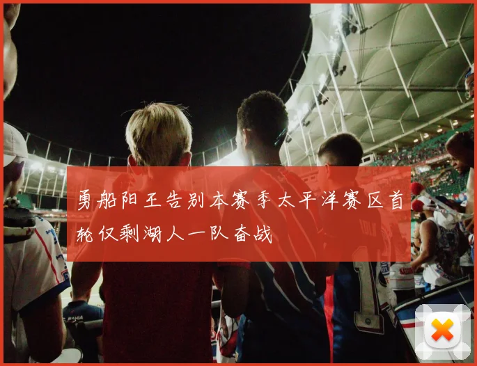 勇船阳王告别本赛季太平洋赛区首轮仅剩湖人一队奋战