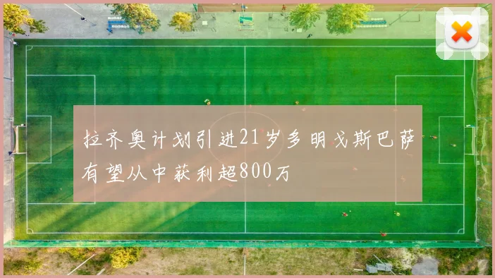 拉齐奥计划引进21岁多明戈斯巴萨有望从中获利超800万