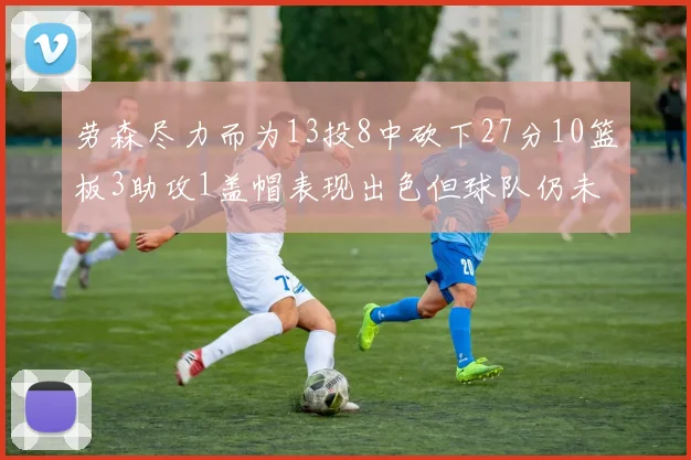 劳森尽力而为13投8中砍下27分10篮板3助攻1盖帽表现出色但球队仍未能获胜