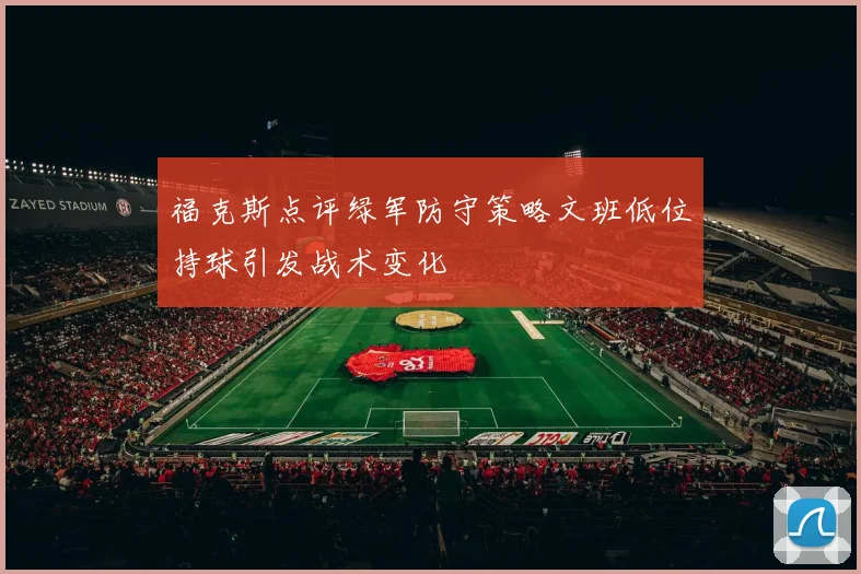 福克斯点评绿军防守策略文班低位持球引发战术变化