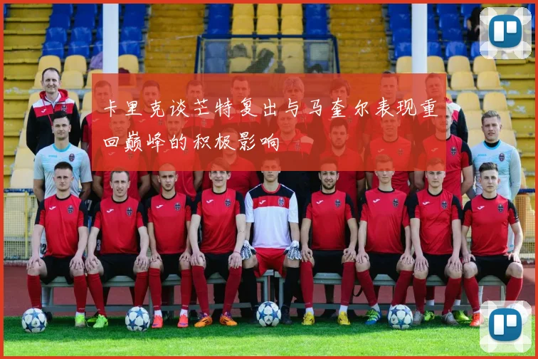 卡里克谈芒特复出与马奎尔表现重回巅峰的积极影响