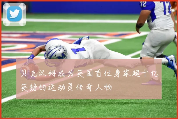 贝克汉姆成为英国首位身家超十亿英镑的运动员传奇人物