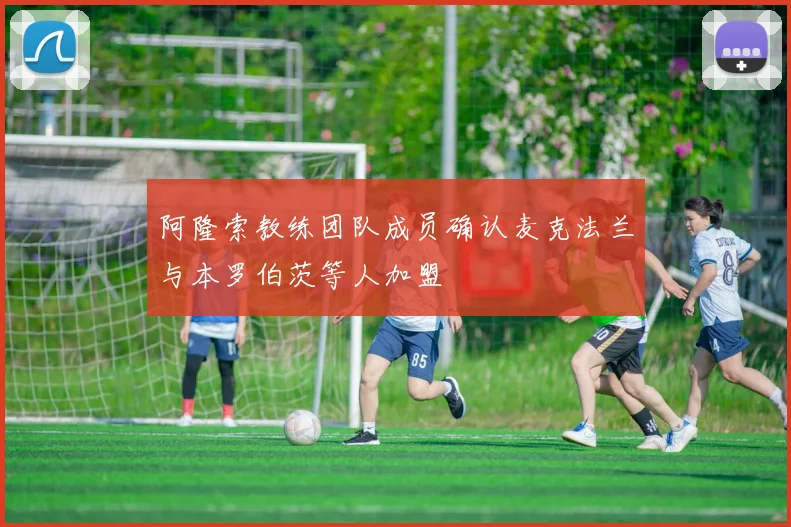 阿隆索教练团队成员确认麦克法兰与本罗伯茨等人加盟