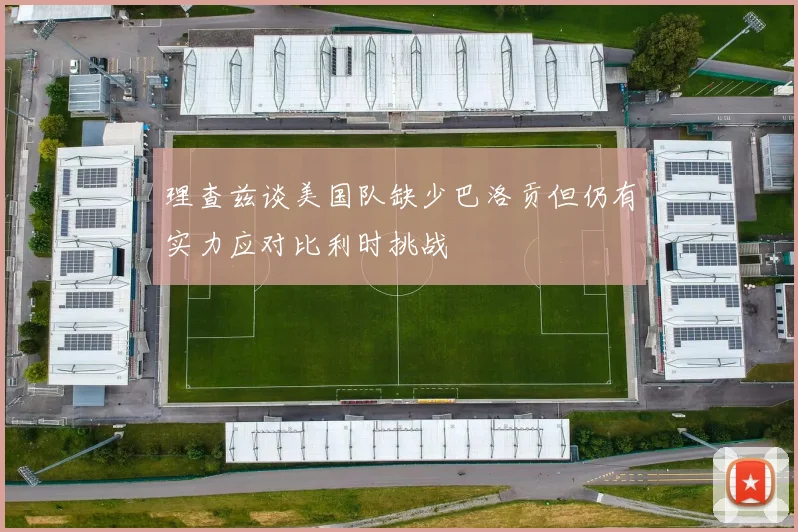 理查兹谈美国队缺少巴洛贡但仍有实力应对比利时挑战